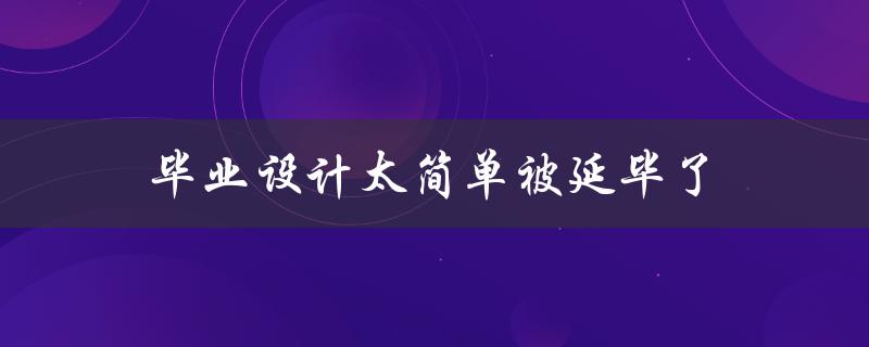 毕业设计太简单被延毕了(如何避免毕业设计被认为太简单)