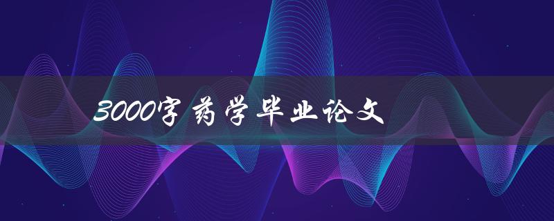 3000字药学毕业论文(如何写出高质量的研究论文)