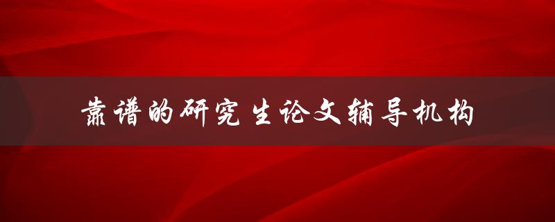 靠谱的研究生论文辅导机构
