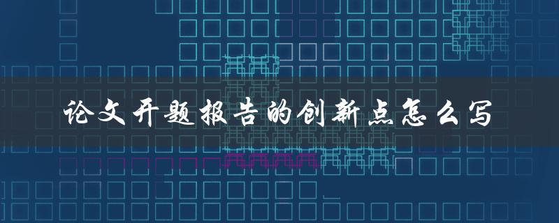 论文开题报告的创新点怎么写