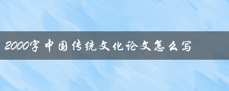 2000字中国传统文化论文怎么写