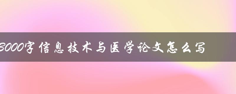 3000字信息技术与医学论文怎么写