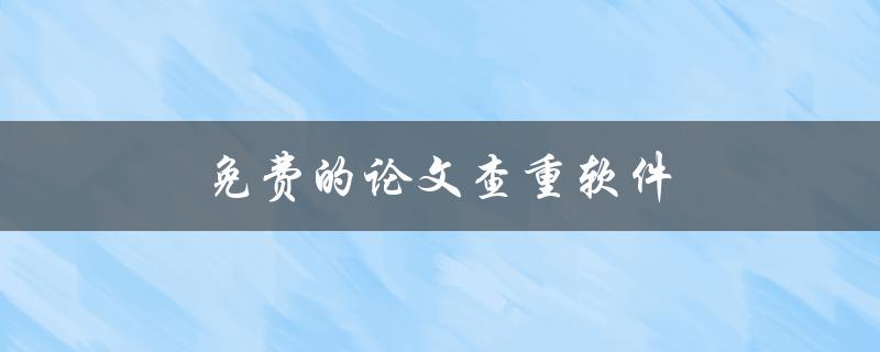 免费的论文查重软件(哪些是值得信赖的平台)