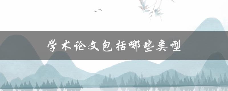学术论文包括哪些类型(详细解析不同类型论文的特点和写作技巧)