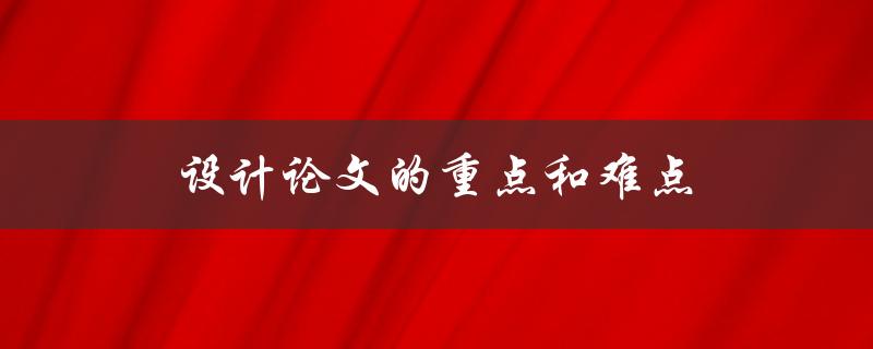 设计论文的重点和难点(如何有效应对并取得高分)
