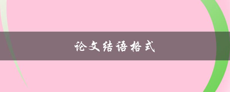 论文结语格式(应该如何书写)