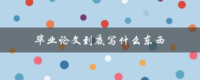 毕业论文到底写什么东西(如何确定研究方向和选题)