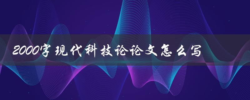 2000字现代科技论论文怎么写