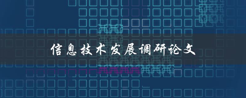 信息技术发展调研论文(如何撰写高质量论文)