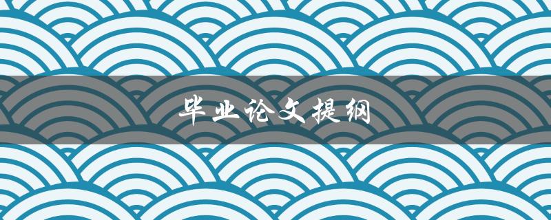 毕业论文提纲(如何撰写完美的指南)
