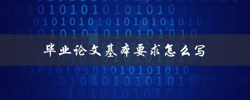 毕业论文基本要求怎么写(全面解析写作技巧和注意事项)