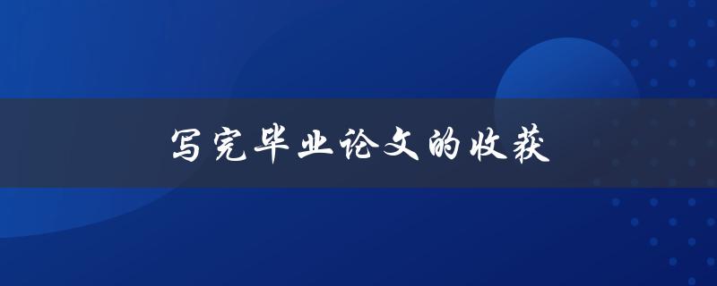 写完毕业论文的收获(如何让你的论文更具实用性)