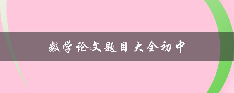 数学论文题目大全初中(有哪些值得推荐的题目？)