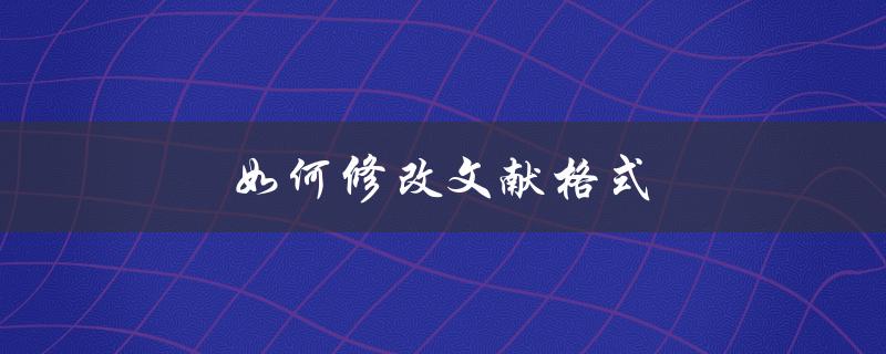 如何修改文献格式(详细步骤分享)