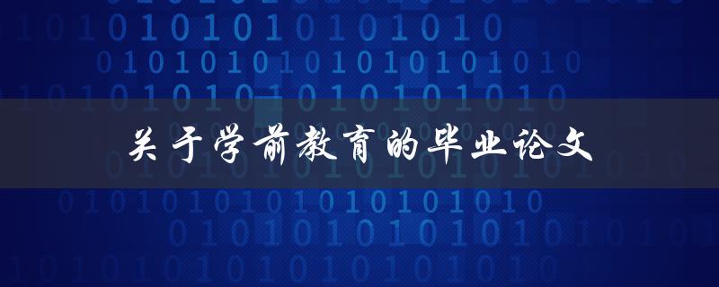关于学前教育的毕业论文(如何撰写高质量的研究论文)