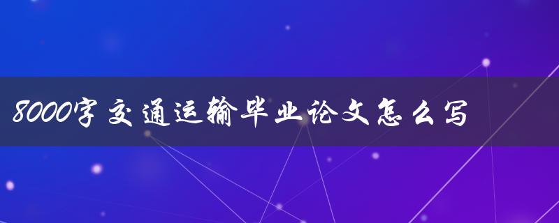 8000字交通运输毕业论文怎么写
