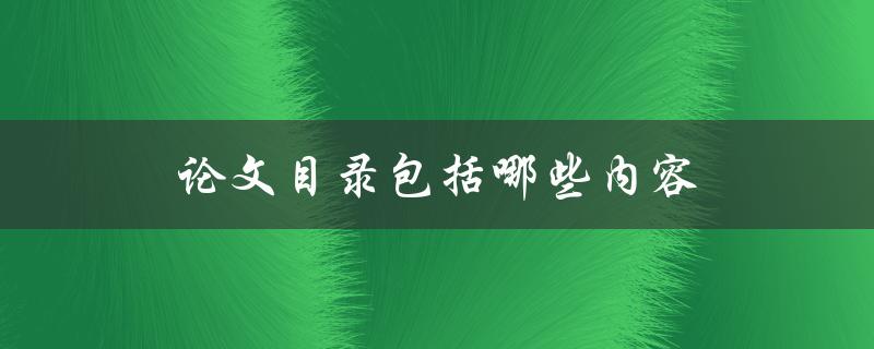 论文目录包括哪些内容(详细解读)