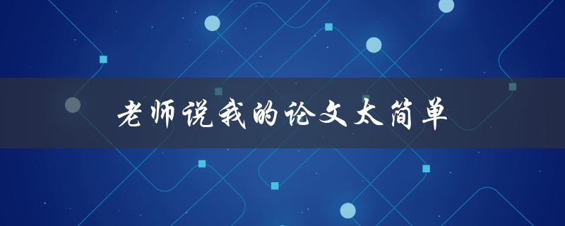 老师说我的论文太简单(如何提高论文深度和广度)