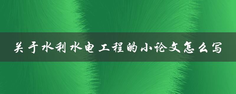 关于水利水电工程的小论文怎么写