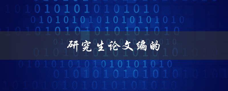 研究生论文编的(如何写出高质量的论文)