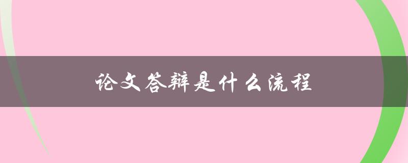 论文答辩是什么流程(详解答辩前后的步骤和注意事项)