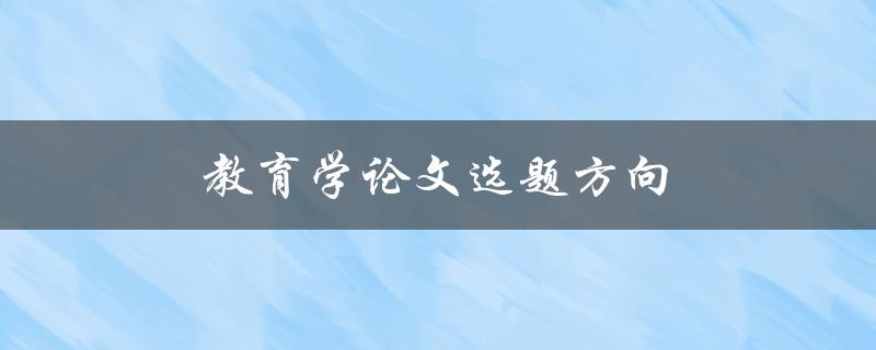 教育学论文选题方向(如何选择合适的研究方向)