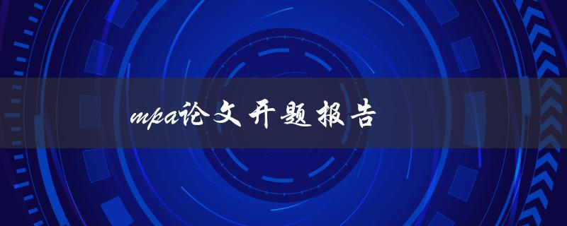 MPA论文开题报告(如何写优秀开题报告)