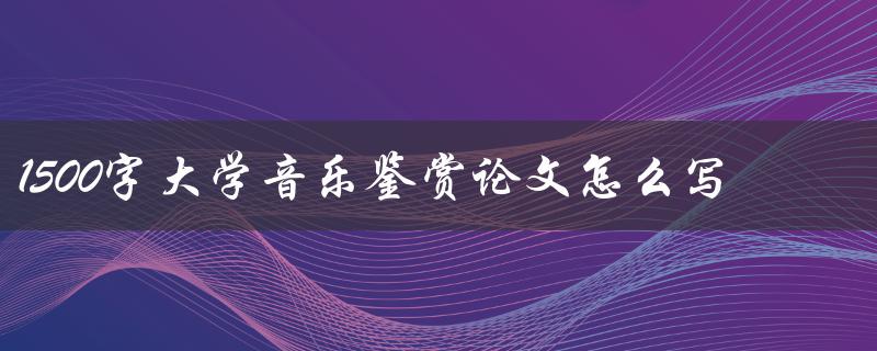 1500字大学音乐鉴赏论文怎么写