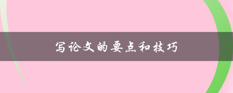 写论文的要点和技巧(如何提高写作效率和质量)
