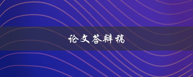 论文答辩稿(如何打造一个成功的答辩演讲)