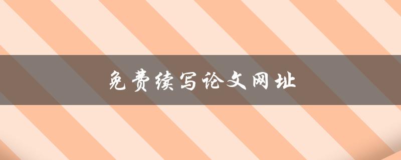 免费续写论文网址(哪些网站可以提供免费的论文续写服务)