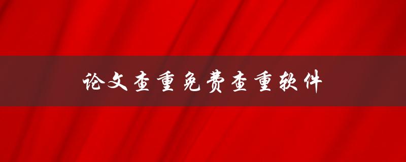论文查重免费查重软件(哪些免费查重软件可靠？)
