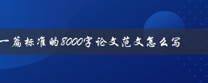 一篇标准的8000字论文范文怎么写