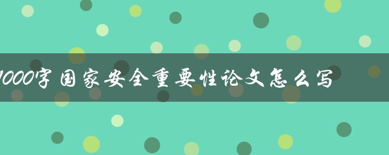 1000字国家安全重要性论文怎么写
