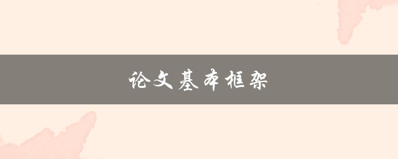 论文基本框架(如何构建一个完整的研究框架)