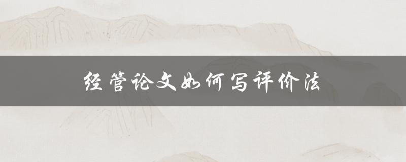 经管论文如何写评价法(详解步骤和技巧)