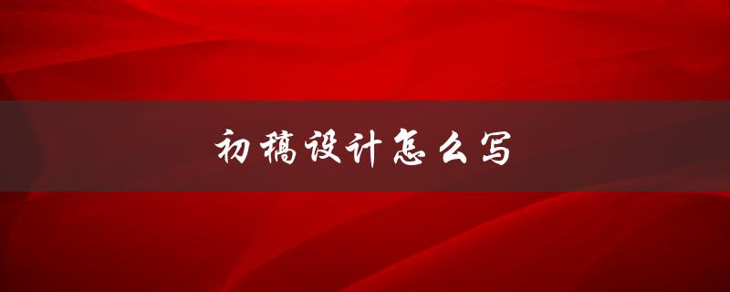 初稿设计怎么写(步骤详解)