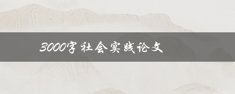3000字社会实践论文(如何快速提高写作效率)