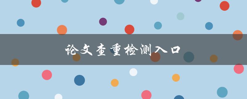 论文查重检测入口(哪些网站可以免费使用)
