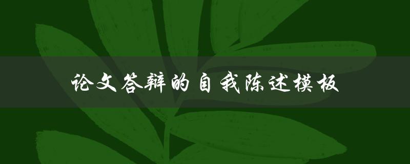 论文答辩的自我陈述模板(如何让自己的陈述更加生动)