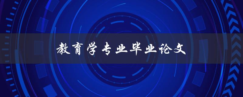 教育学专业毕业论文(如何选题、写作、答辩及评分标准)