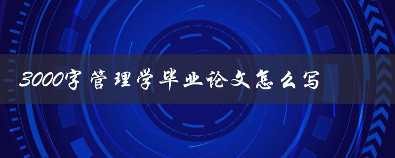 3000字管理学毕业论文怎么写