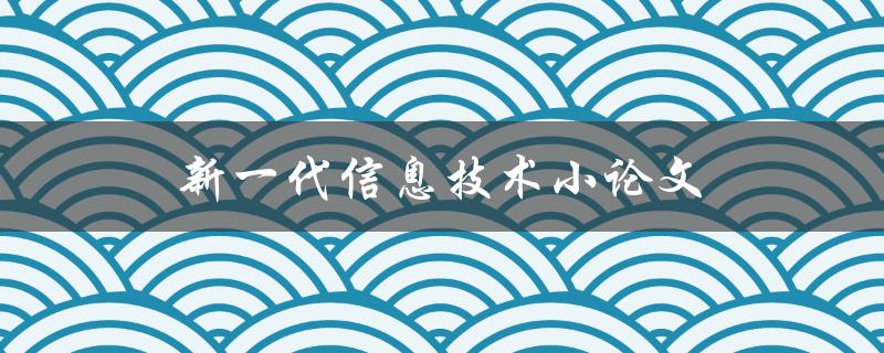 新一代信息技术小论文(有哪些热门研究方向和未来发展趋势)
