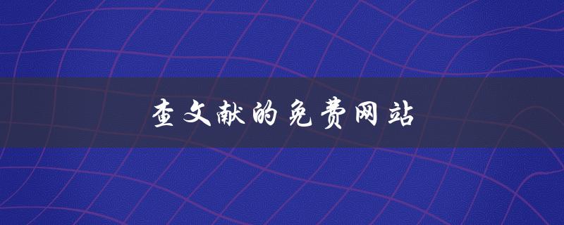 查文献的免费网站(哪些网站提供免费文献检索服务)