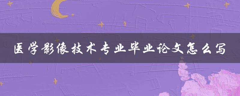 医学影像技术专业毕业论文怎么写
