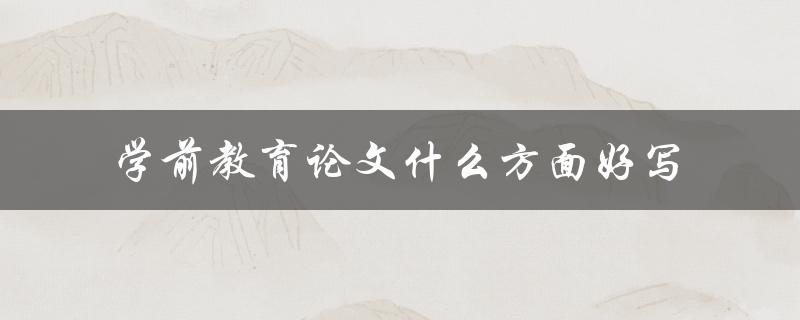 学前教育论文什么方面好写