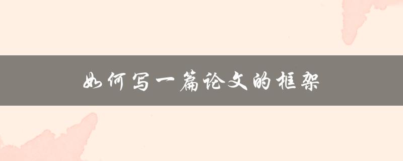 如何写一篇论文的框架(详细步骤指南)