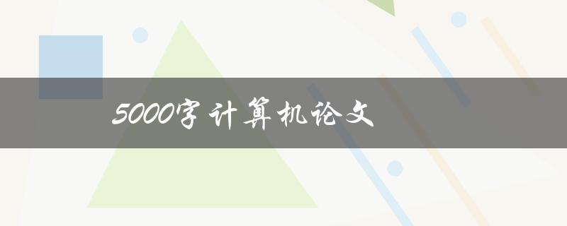 5000字计算机论文(如何快速完成写作)