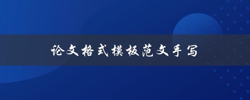 论文格式模板范文手写(如何规范写作并避免常见错误)