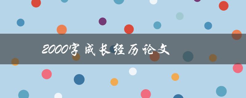 2000字成长经历论文(如何写出精彩的个人成长故事)